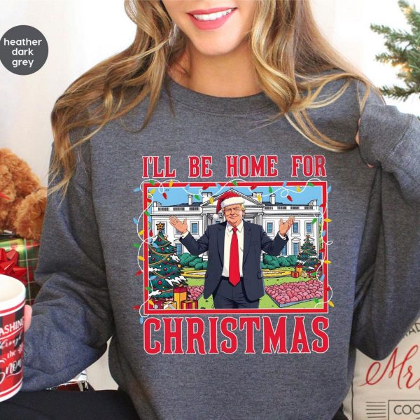 Humorous Trump I’ll Be Home for Christmas Sweatshirts, Hoodies And T-Shirts